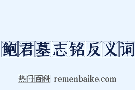 鲍君墓志铭反义词是什么意思的图片